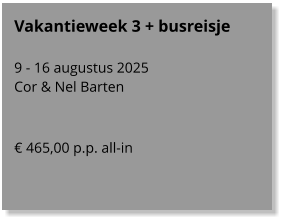Vakantieweek 3 + busreisje  9 - 16 augustus 2025 Cor & Nel Barten    € 465,00 p.p. all-in